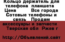 Кольцо-держатель для телефона, планшета › Цена ­ 500 - Все города Сотовые телефоны и связь » Продам аксессуары и запчасти   . Тверская обл.,Ржев г.